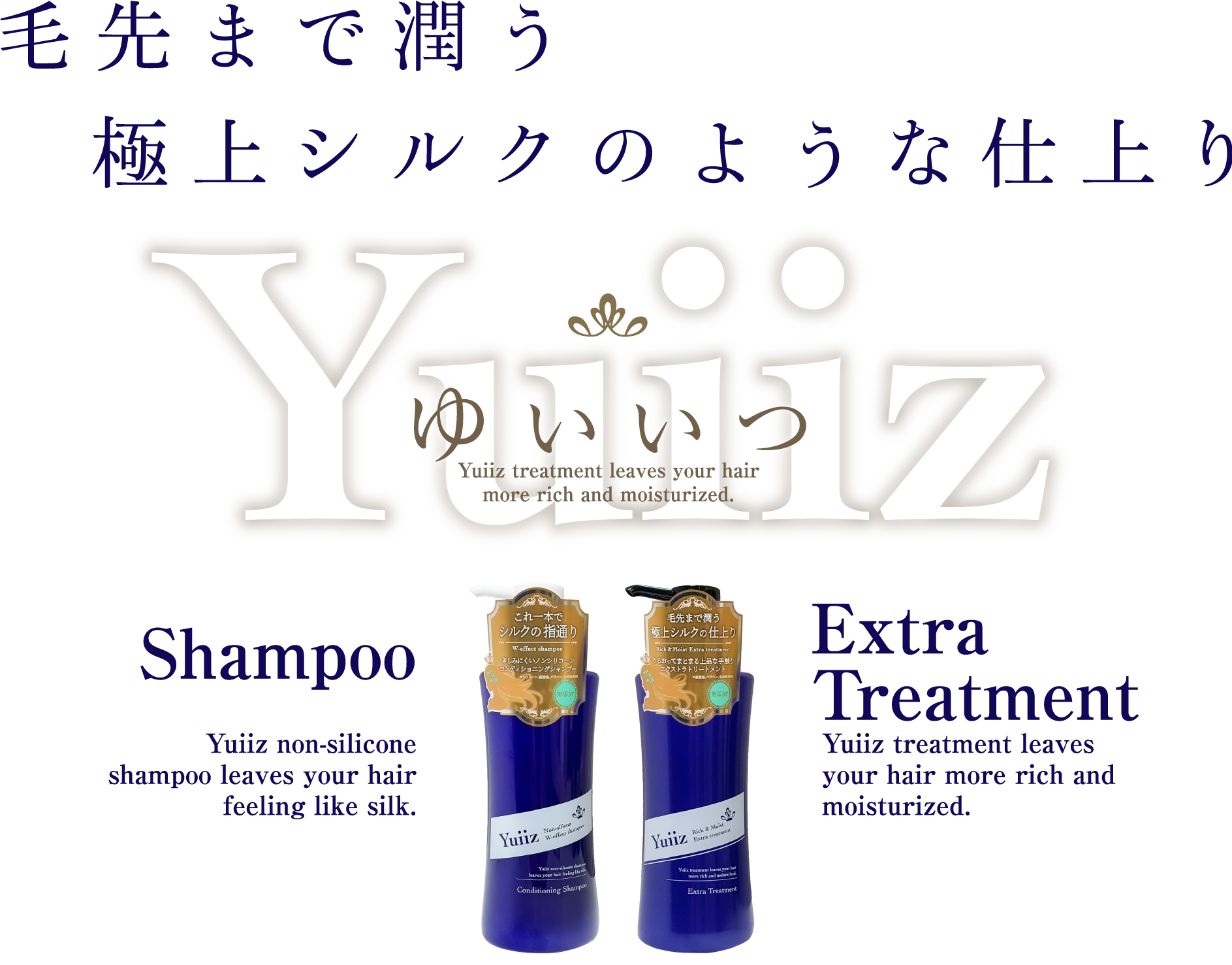 Shampoo／Yuiiz non-silicone shampoo leaves your hair feeling like silk.　Extra Treatment／Yuiiz treatment leaves your hair more rich and moisturized.